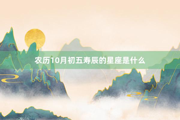 农历10月初五寿辰的星座是什么