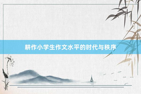 耕作小学生作文水平的时代与秩序