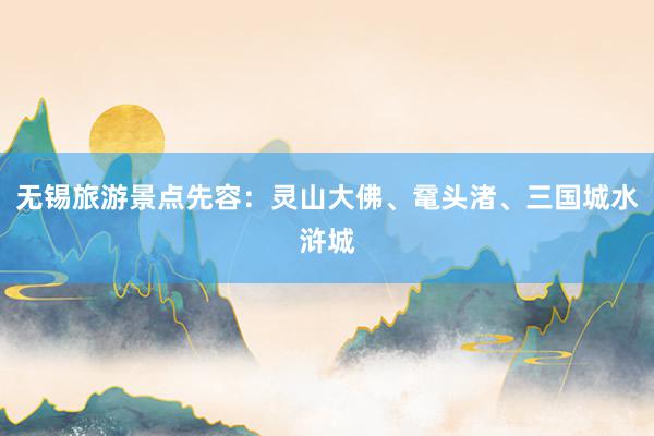无锡旅游景点先容：灵山大佛、鼋头渚、三国城水浒城