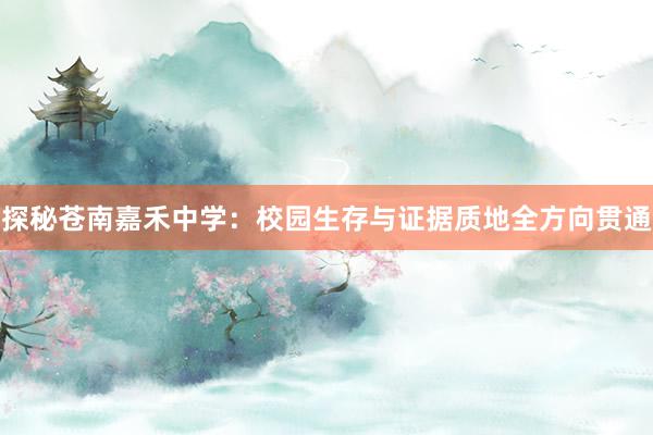 探秘苍南嘉禾中学：校园生存与证据质地全方向贯通
